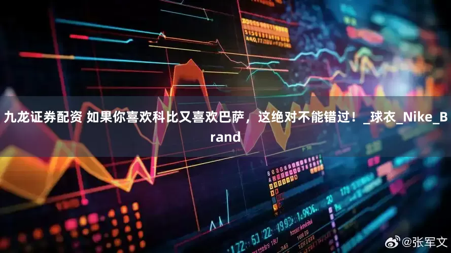 九龙证券配资 如果你喜欢科比又喜欢巴萨，这绝对不能错过！_球衣_Nike_Brand