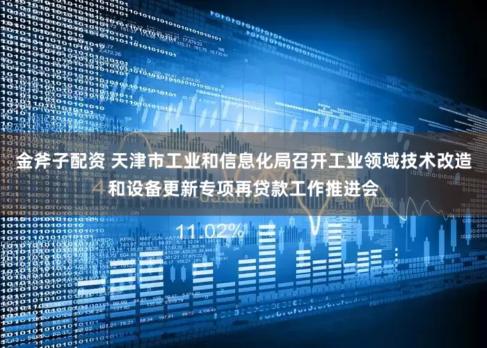 金斧子配资 天津市工业和信息化局召开工业领域技术改造和设备更新专项再贷款工作推进会