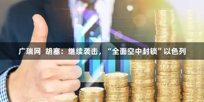 广瑞网  胡塞：继续袭击，“全面空中封锁”以色列