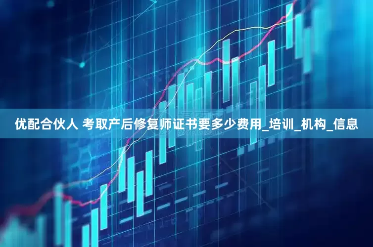优配合伙人 考取产后修复师证书要多少费用_培训_机构_信息