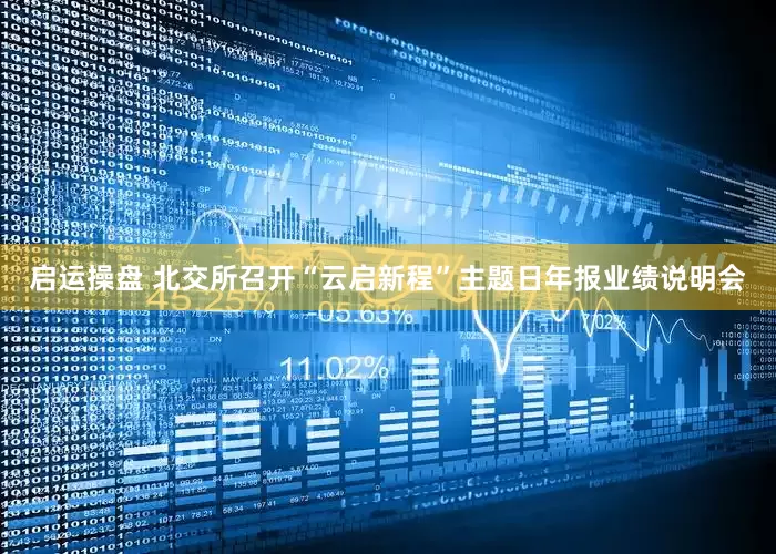 启运操盘 北交所召开“云启新程”主题日年报业绩说明会