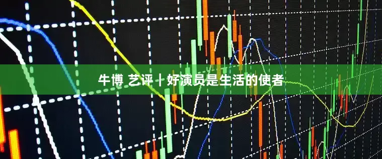 牛博 艺评｜好演员是生活的使者