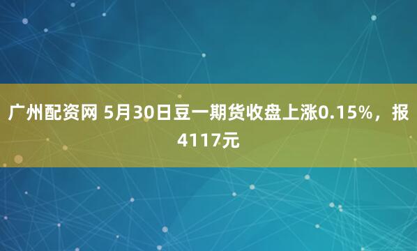 广州配资网 5月30日豆一期货收盘上涨0.15%，报4117元
