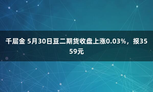 千层金 5月30日豆二期货收盘上涨0.03%，报3559元