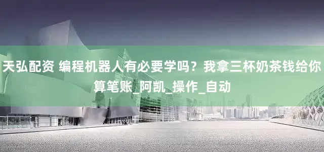 天弘配资 编程机器人有必要学吗？我拿三杯奶茶钱给你算笔账_阿凯_操作_自动