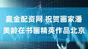 赢金配资网 祝贺画家潘美龄在书画精英作品北京