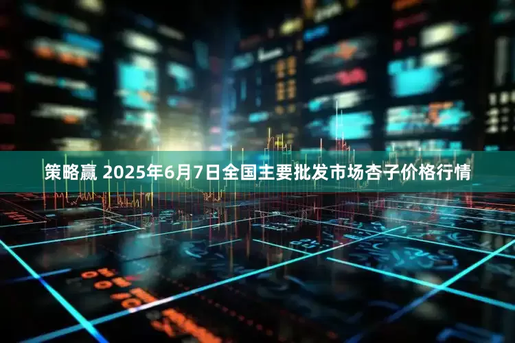策略赢 2025年6月7日全国主要批发市场杏子价格行情