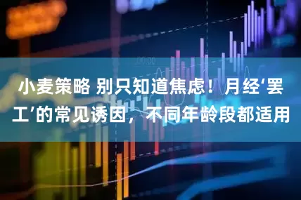 小麦策略 别只知道焦虑！月经‘罢工’的常见诱因，不同年龄段都适用