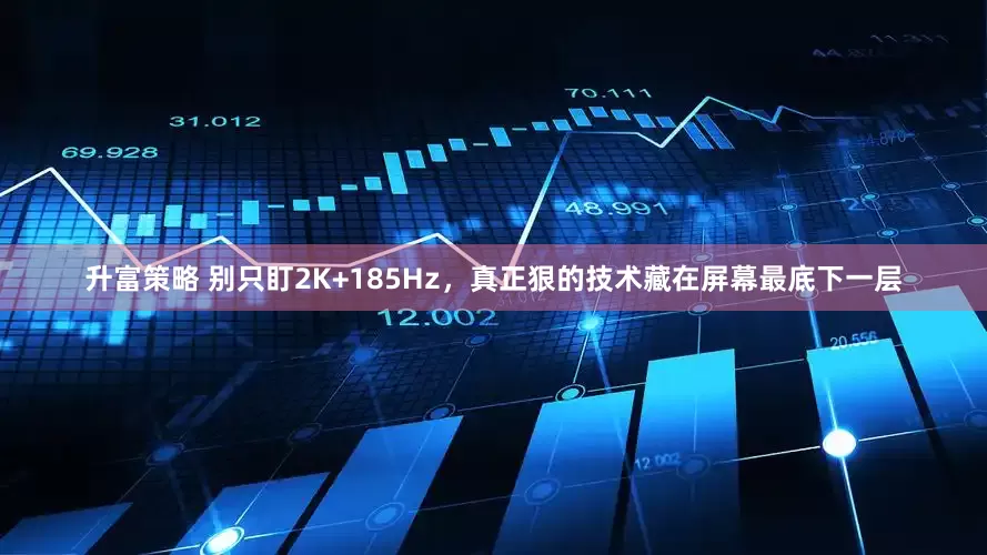 升富策略 别只盯2K+185Hz，真正狠的技术藏在屏幕最底下一层